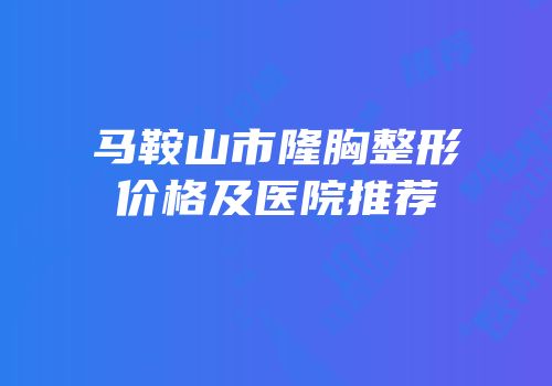 马鞍山市隆胸整形价格及医院推荐