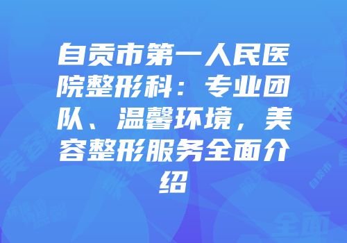 自贡市第一人民医院整形科：专业团队、温馨环境，美容整形服务全面介绍