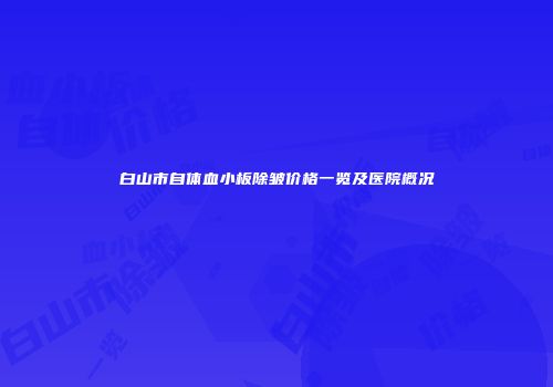 白山市自体血小板除皱价格一览及医院概况