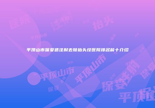 平顶山市保妥适注射去除抬头纹医院排名前十介绍