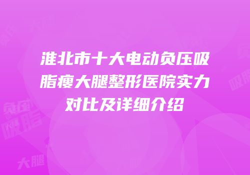 淮北市十大电动负压吸脂瘦大腿整形医院实力对比及详细介绍