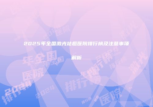 2025年全国激光祛痘医院排行榜及注意事项解析