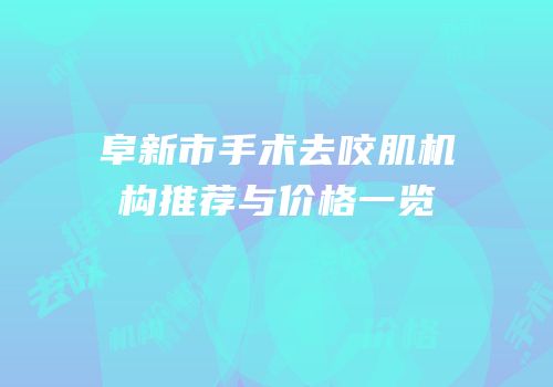 阜新市手术去咬肌机构推荐与价格一览