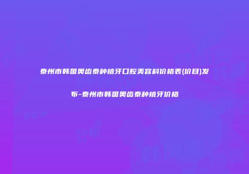 泰州市韩国奥齿泰种植牙口腔美容科价格表(价目)发布-泰州市韩国奥齿泰种植牙价格