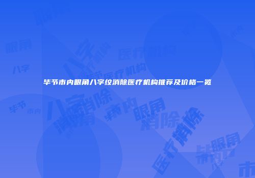 毕节市内眼角八字纹消除医疗机构推荐及价格一览