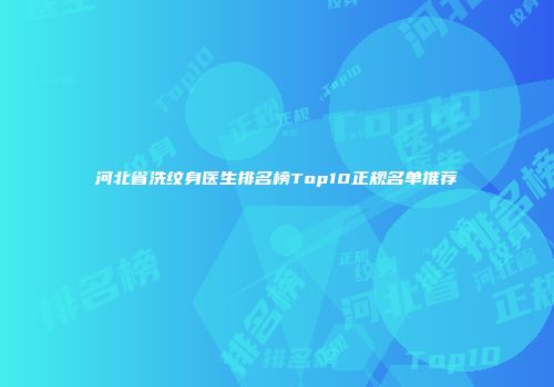 河北省洗纹身医生排名榜Top10正规名单推荐