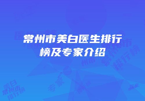 常州市美白医生排行榜及专家介绍