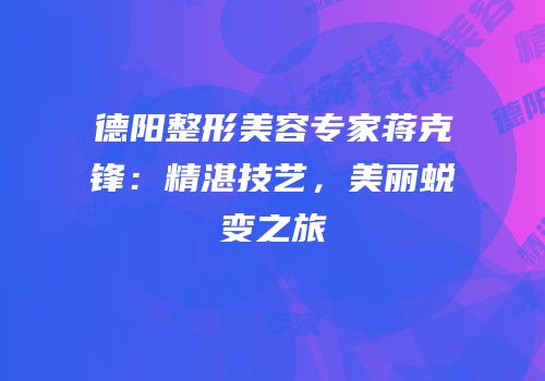 德阳整形美容专家蒋克锋：精湛技艺，美丽蜕变之旅