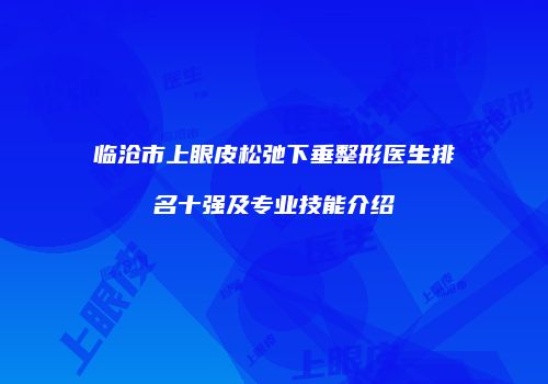 临沧市上眼皮松弛下垂整形医生排名十强及专业技能介绍
