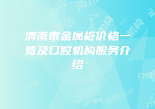 渭南市金属桩价格一览及口腔机构服务介绍