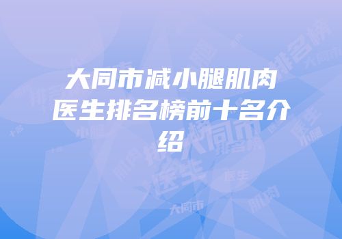 大同市减小腿肌肉医生排名榜前十名介绍