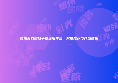 梧州彩光嫩肤手术医院排名：权威推荐与详细解析