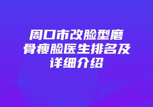 周口市改脸型磨骨瘦脸医生排名及详细介绍