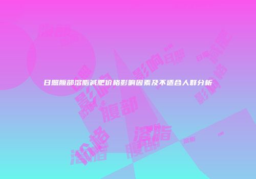 日照腹部溶脂减肥价格影响因素及不适合人群分析