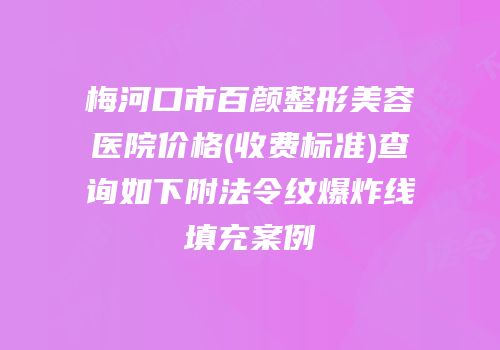 梅河口市百颜整形美容医院价格(收费标准)查询如下附法令纹爆炸线填充案例