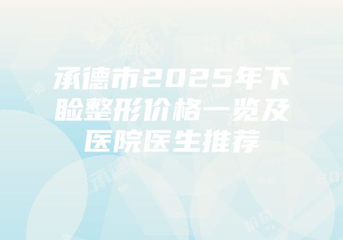 承德市2025年下睑整形价格一览及医院医生推荐