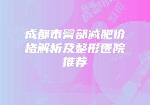 成都市臀部减肥价格解析及整形医院推荐