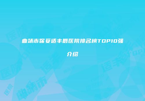 曲靖市保妥适丰唇医院排名榜TOP10强介绍