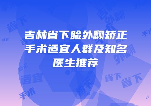 吉林省下睑外翻矫正手术适宜人群及知名医生推荐