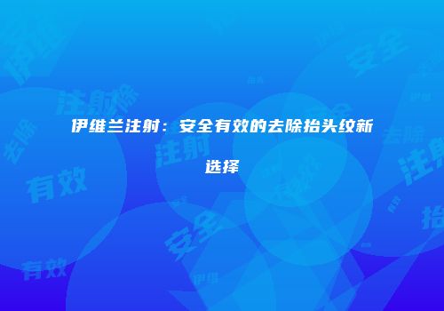 伊维兰注射：安全有效的去除抬头纹新选择