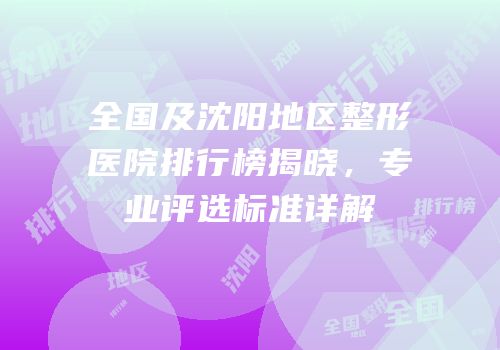 全国及沈阳地区整形医院排行榜揭晓，专业评选标准详解
