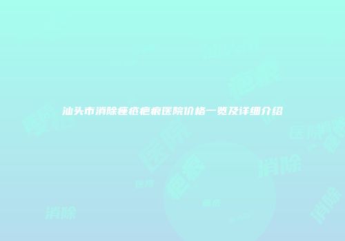 汕头市消除痤疮疤痕医院价格一览及详细介绍
