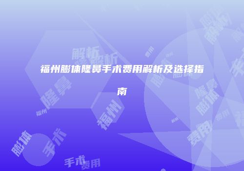 福州膨体隆鼻手术费用解析及选择指南