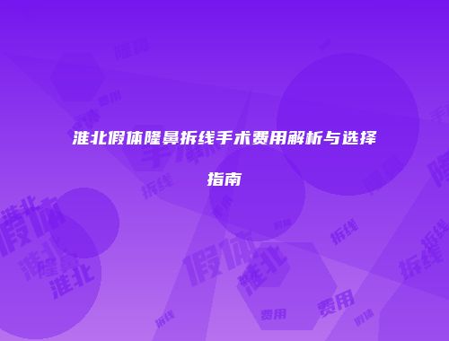 淮北假体隆鼻拆线手术费用解析与选择指南