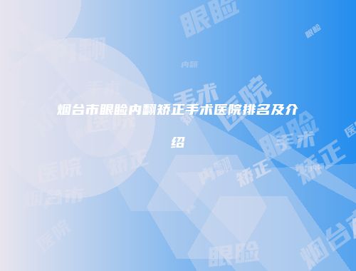 烟台市眼睑内翻矫正手术医院排名及介绍
