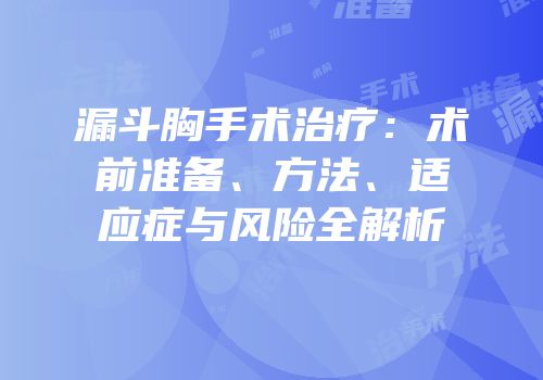 漏斗胸手术治疗：术前准备、方法、适应症与风险全解析