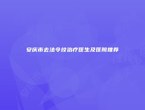 安庆市去法令纹治疗医生及医院推荐