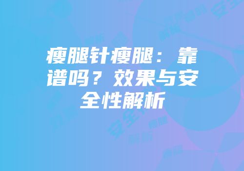瘦腿针瘦腿：靠谱吗？效果与安全性解析