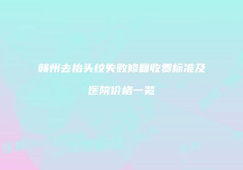 赣州去抬头纹失败修复收费标准及医院价格一览