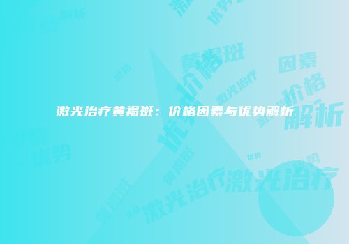 激光治疗黄褐斑：价格因素与优势解析