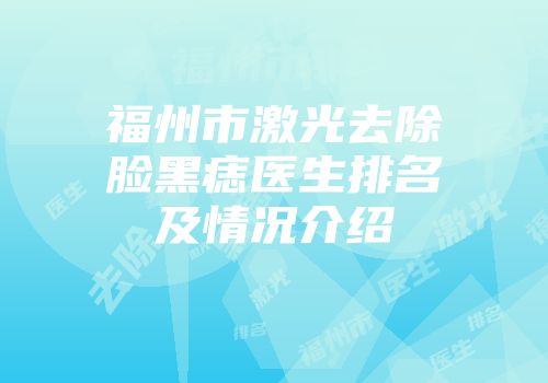 福州市激光去除脸黑痣医生排名及情况介绍