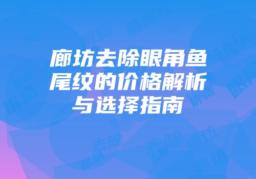 廊坊去除眼角鱼尾纹的价格解析与选择指南