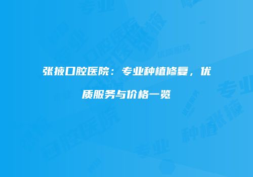 张掖口腔医院：专业种植修复，优质服务与价格一览