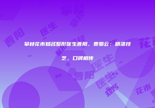 攀枝花市知名整形医生曹阳、贾蜀云：精湛技艺，口碑相传