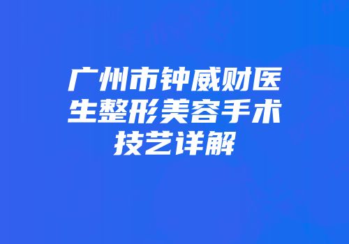 广州市钟威财医生整形美容手术技艺详解