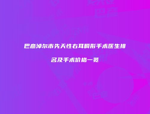 巴彦淖尔市先天性右耳畸形手术医生排名及手术价格一览