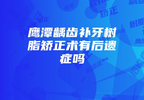 鹰潭龋齿补牙树脂矫正术有后遗症吗