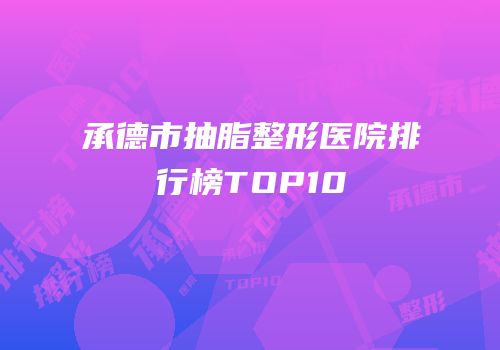 承德市抽脂整形医院排行榜TOP10