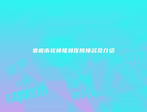 娄底市软骨隆鼻医院排名及介绍