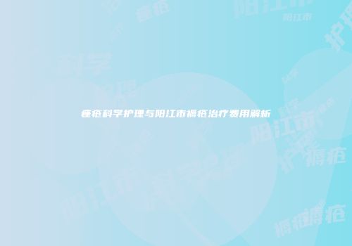 痤疮科学护理与阳江市褥疮治疗费用解析