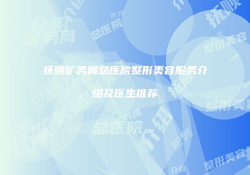 抚顺矿务局总医院整形美容服务介绍及医生推荐