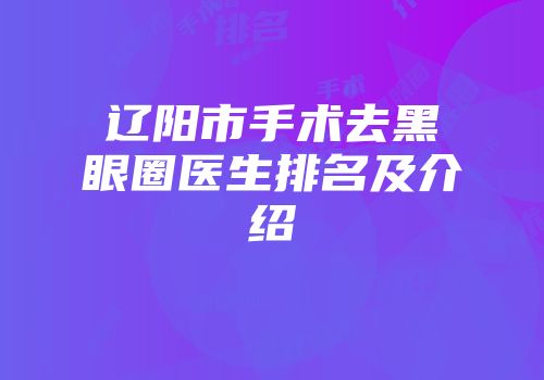 辽阳市手术去黑眼圈医生排名及介绍