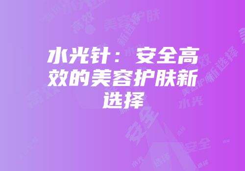 水光针：安全高效的美容护肤新选择