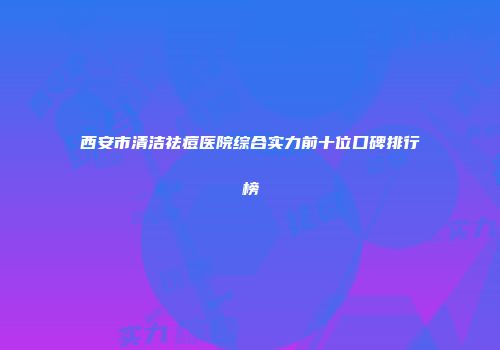 西安市清洁祛痘医院综合实力前十位口碑排行榜