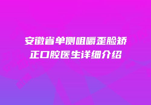 安徽省单侧咀嚼歪脸矫正口腔医生详细介绍
