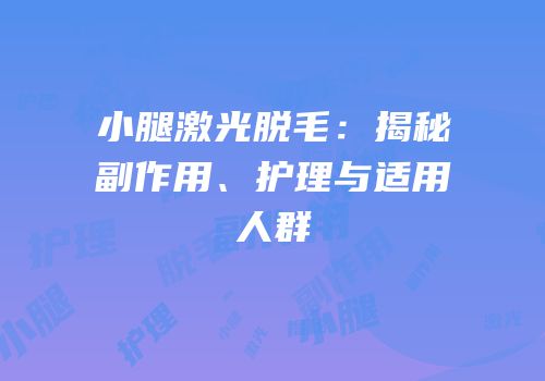 小腿激光脱毛：揭秘副作用、护理与适用人群